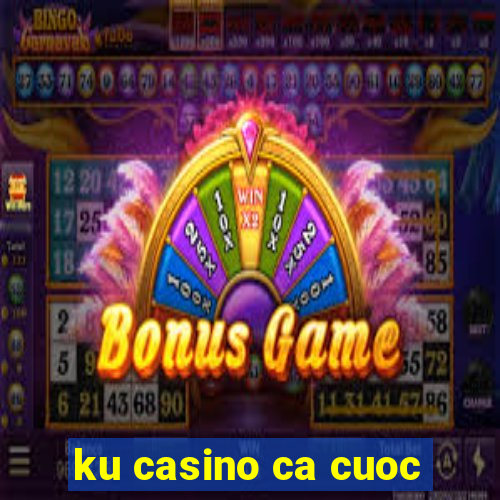 ku casino ca cuoc