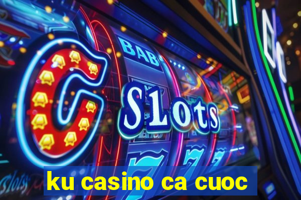 ku casino ca cuoc