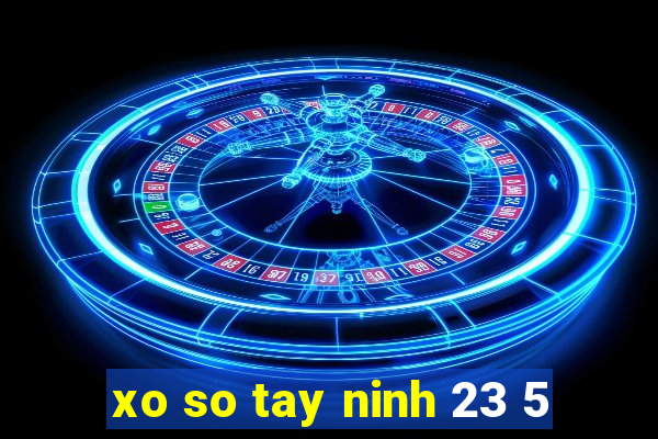 xo so tay ninh 23 5