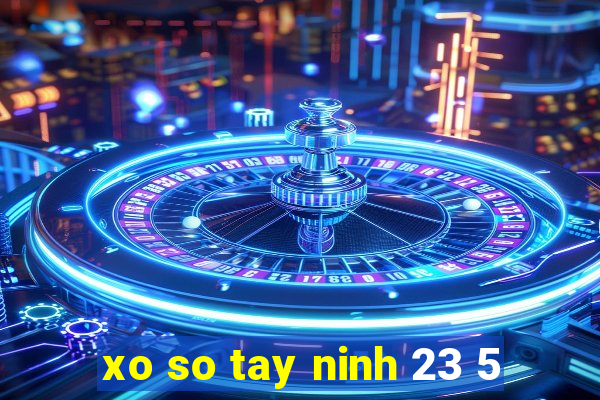 xo so tay ninh 23 5