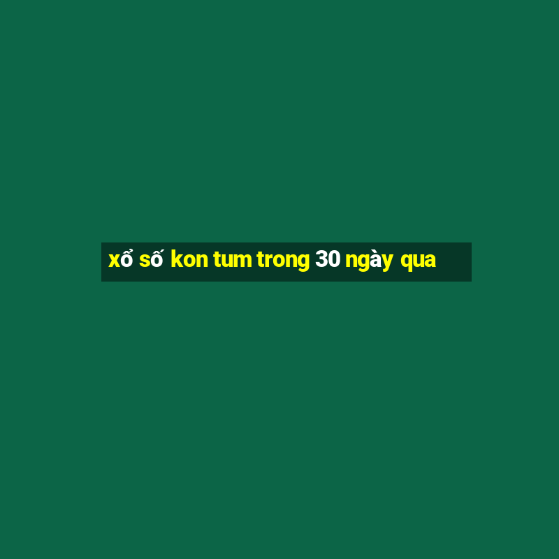 xổ số kon tum trong 30 ngày qua