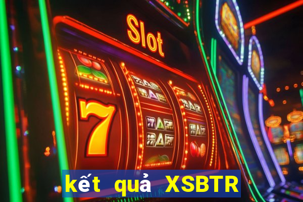 kết quả XSBTR ngày 7