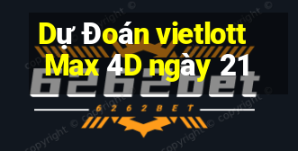 Dự Đoán vietlott Max 4D ngày 21