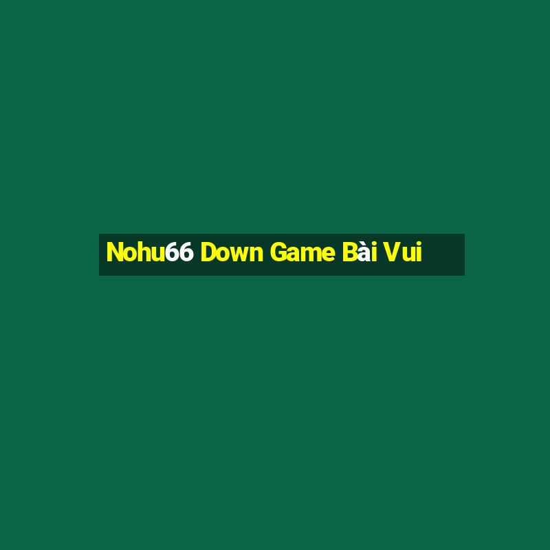 Nohu66 Down Game Bài Vui