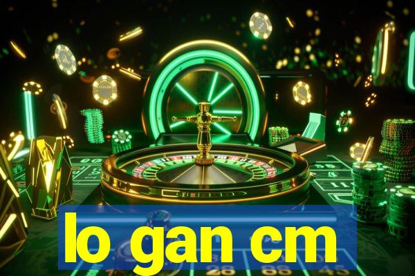 lo gan cm