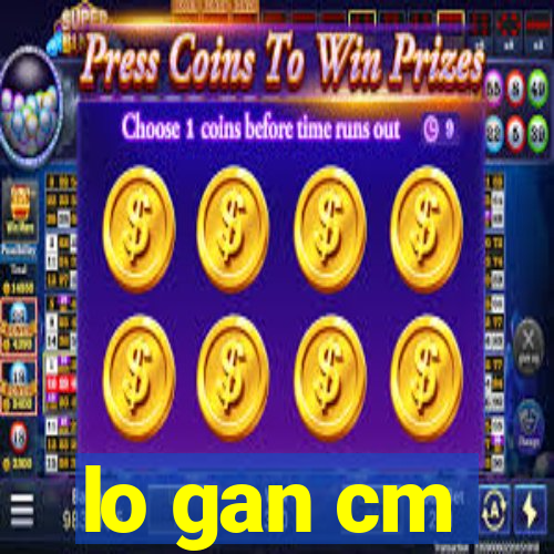 lo gan cm