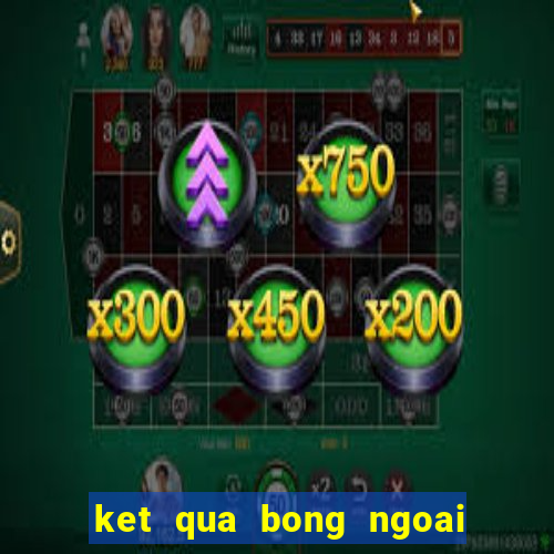 ket qua bong ngoai hang anh