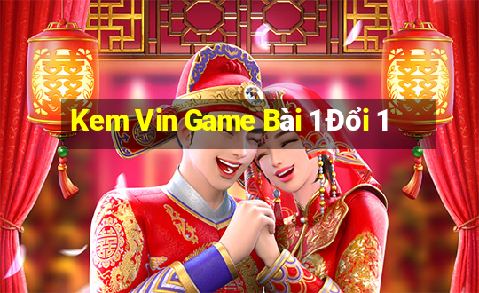 Kem Vin Game Bài 1 Đổi 1