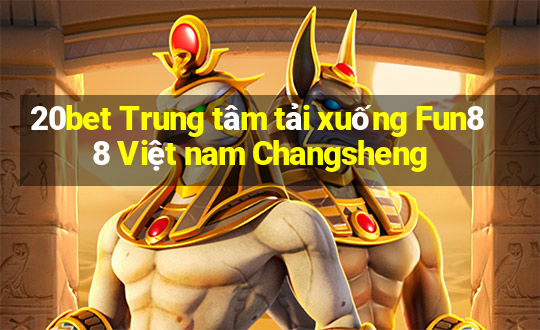 20bet Trung tâm tải xuống Fun88 Việt nam Changsheng