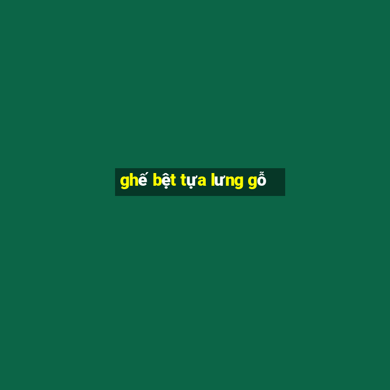 ghế bệt tựa lưng gỗ