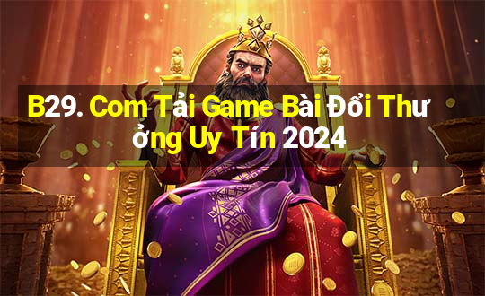 B29. Com Tải Game Bài Đổi Thưởng Uy Tín 2024