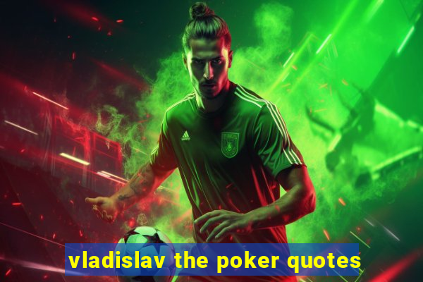 vladislav the poker quotes