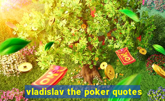 vladislav the poker quotes