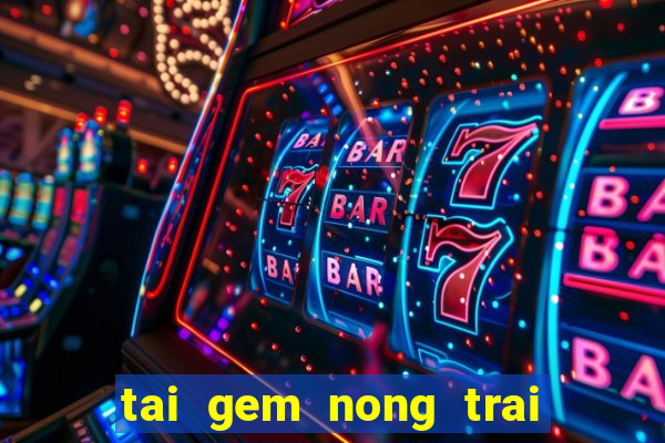 tai gem nong trai vui ve