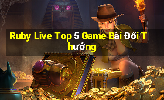 Ruby Live Top 5 Game Bài Đổi Thưởng