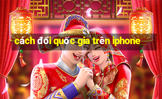 cách đổi quốc gia trên iphone