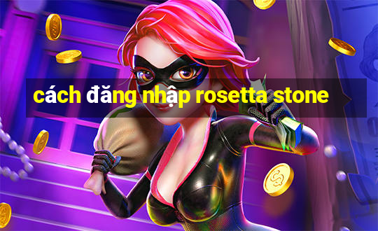 cách đăng nhập rosetta stone