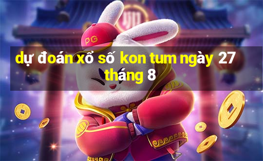 dự đoán xổ số kon tum ngày 27 tháng 8