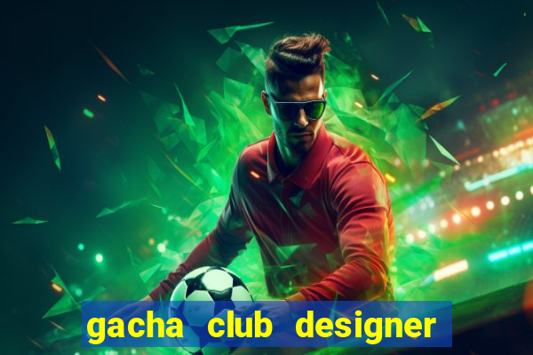 gacha club designer edition mod apk