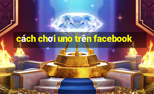 cách chơi uno trên facebook