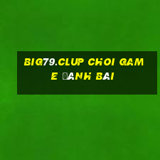 Big79.Clup Choi Game Đánh Bài