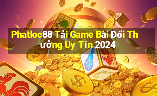 Phatloc88 Tải Game Bài Đổi Thưởng Uy Tín 2024