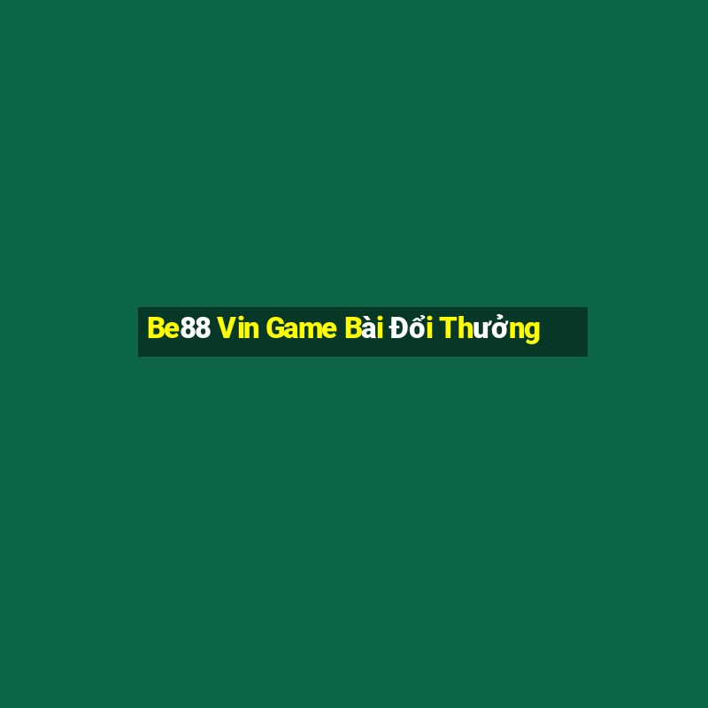 Be88 Vin Game Bài Đổi Thưởng