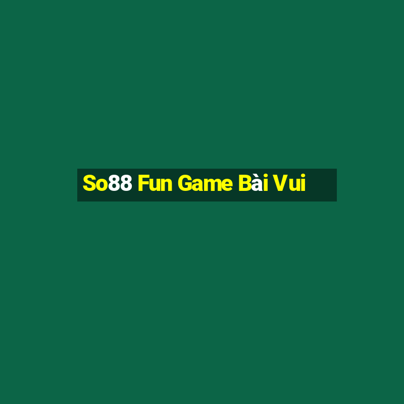 So88 Fun Game Bài Vui