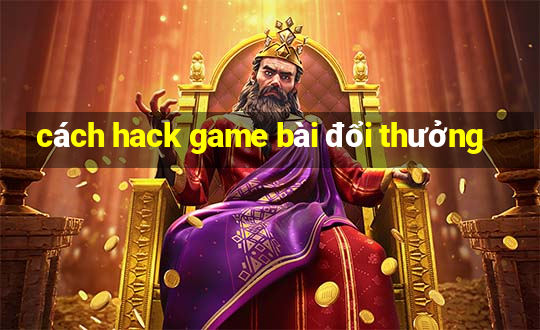 cách hack game bài đổi thưởng