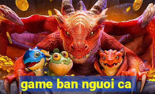 game ban nguoi ca