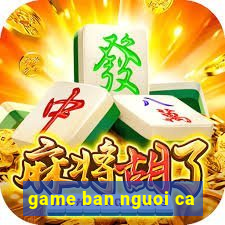 game ban nguoi ca