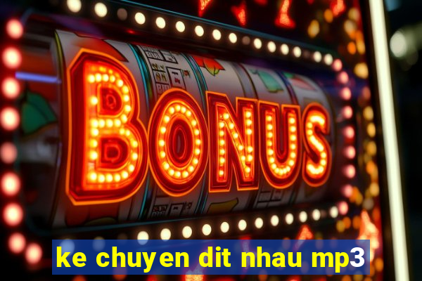 ke chuyen dit nhau mp3