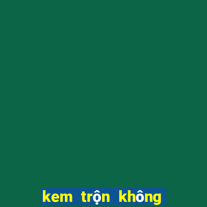 kem trộn không bết dính