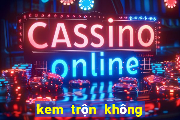 kem trộn không bết dính