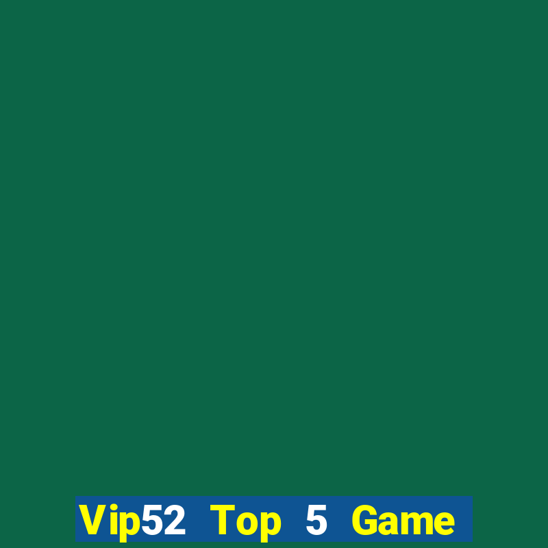 Vip52 Top 5 Game Bài Đổi Thưởng