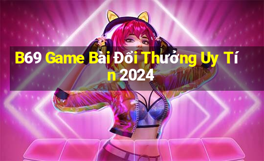 B69 Game Bài Đổi Thưởng Uy Tín 2024