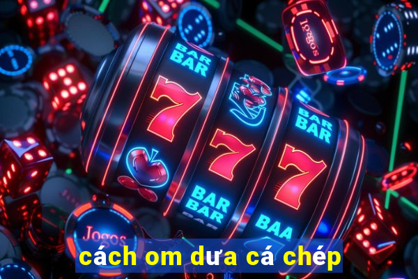 cách om dưa cá chép