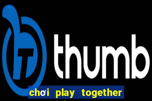 chơi play together trên google