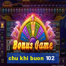 chu khi buon 102