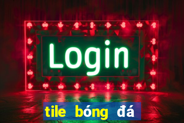 tile bóng đá kèo nhà cái