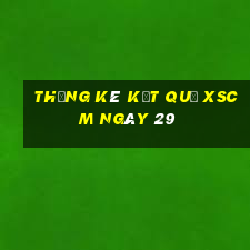 THỐNG KÊ KẾT QUẢ XSCM ngày 29