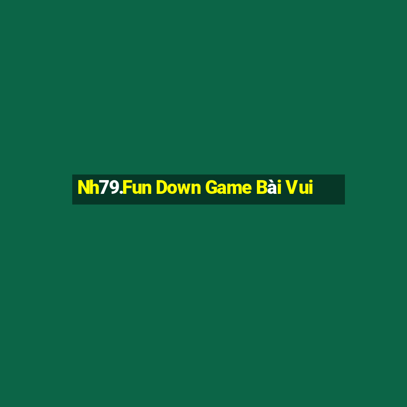 Nh79.Fun Down Game Bài Vui