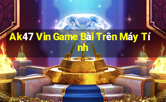 Ak47 Vin Game Bài Trên Máy Tính