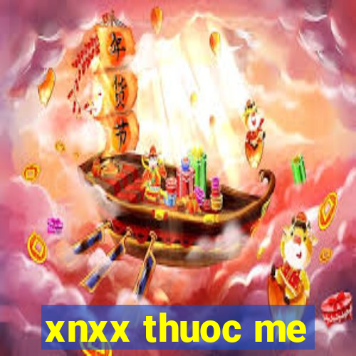 xnxx thuoc me