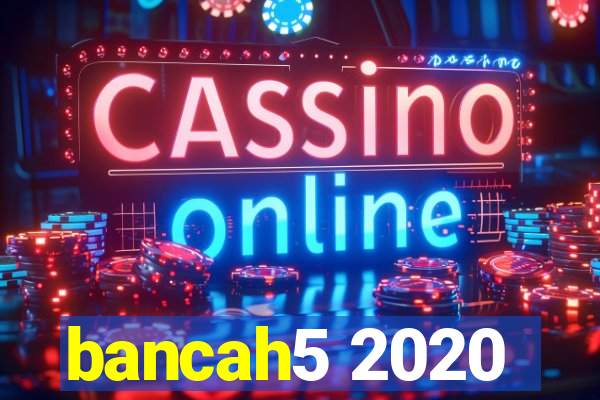 bancah5 2020