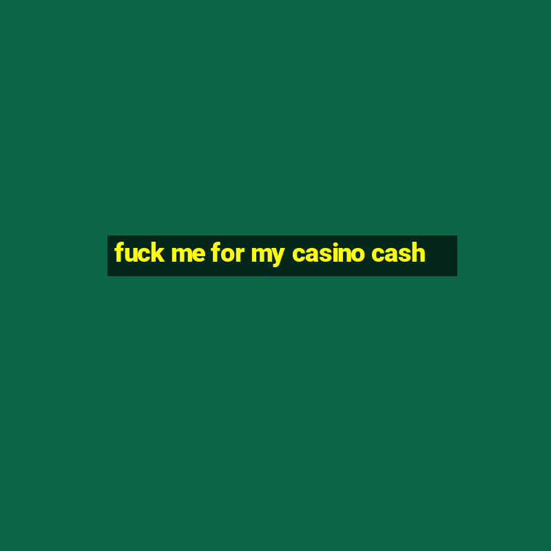 fuck me for my casino cash