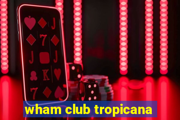 wham club tropicana