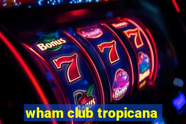 wham club tropicana