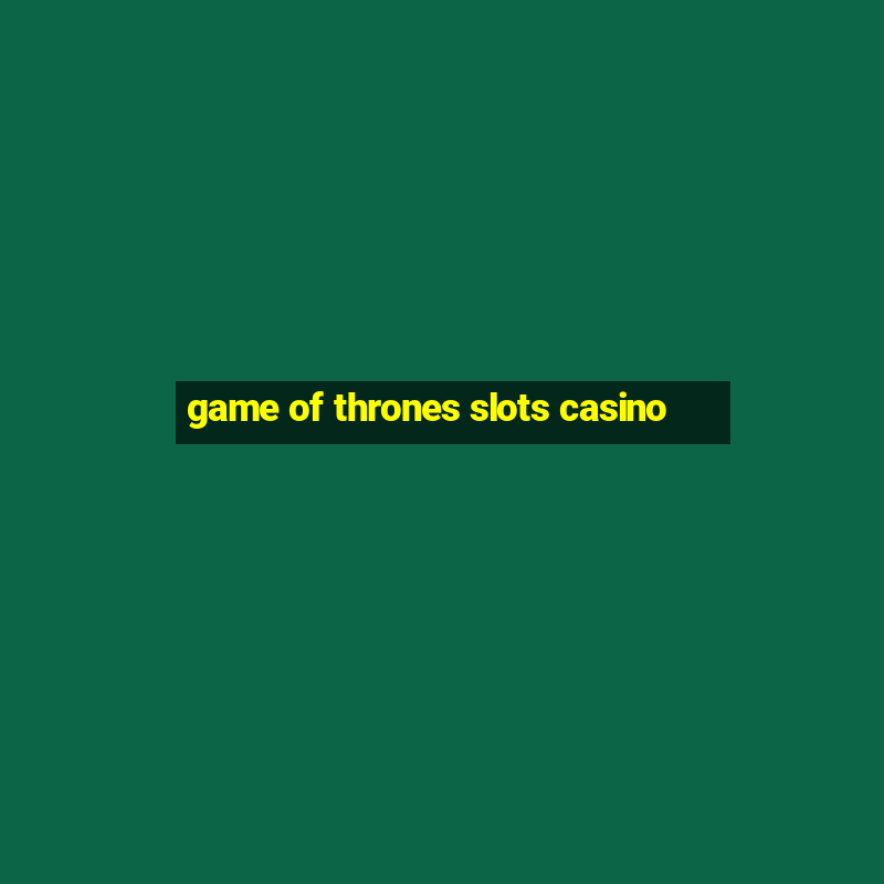 game of thrones slots casino