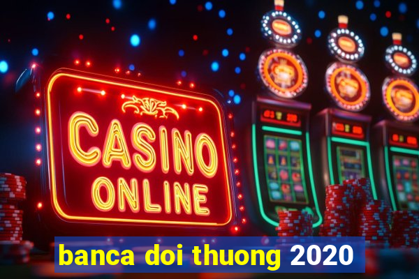 banca doi thuong 2020